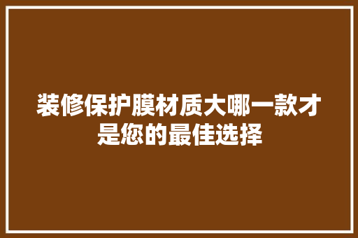 装修保护膜材质大哪一款才是您的最佳选择