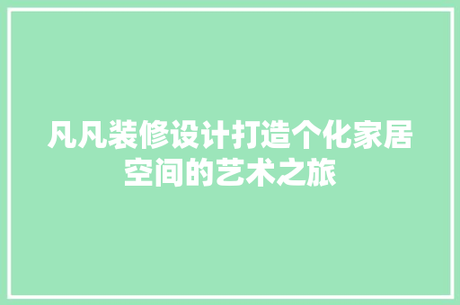 凡凡装修设计打造个化家居空间的艺术之旅