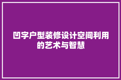 凹字户型装修设计空间利用的艺术与智慧