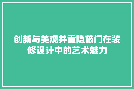 创新与美观并重隐蔽门在装修设计中的艺术魅力