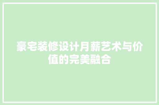 豪宅装修设计月薪艺术与价值的完美融合