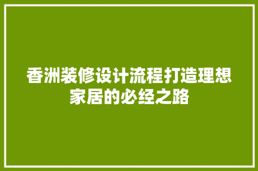 香洲装修设计流程打造理想家居的必经之路