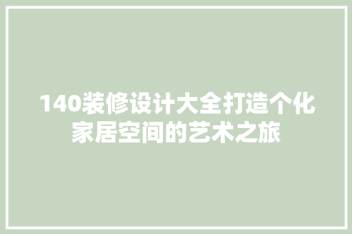 140装修设计大全打造个化家居空间的艺术之旅
