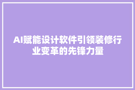 AI赋能设计软件引领装修行业变革的先锋力量