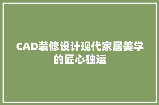 CAD装修设计现代家居美学的匠心独运