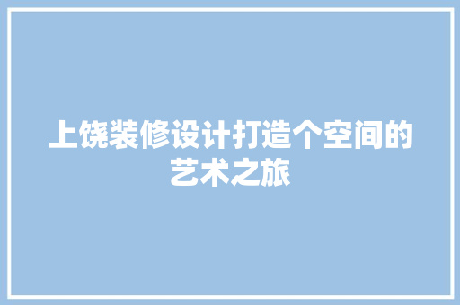 上饶装修设计打造个空间的艺术之旅