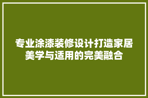 专业涂漆装修设计打造家居美学与适用的完美融合