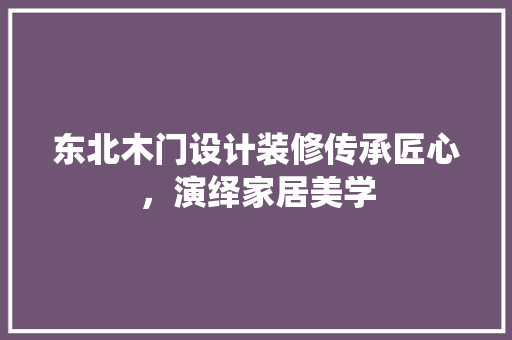 东北木门设计装修传承匠心，演绎家居美学