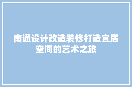 南通设计改造装修打造宜居空间的艺术之旅