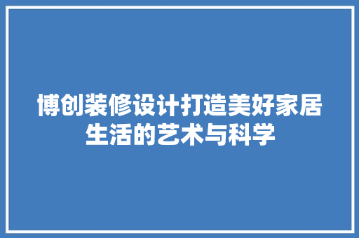 博创装修设计打造美好家居生活的艺术与科学