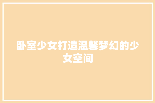 卧室少女打造温馨梦幻的少女空间
