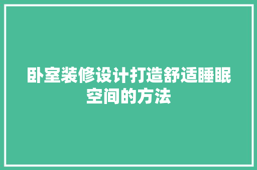 卧室装修设计打造舒适睡眠空间的方法