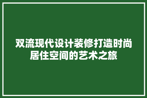 双流现代设计装修打造时尚居住空间的艺术之旅