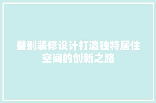 叠别装修设计打造独特居住空间的创新之路