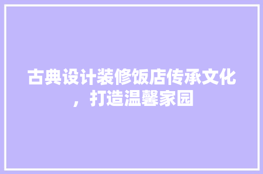 古典设计装修饭店传承文化，打造温馨家园