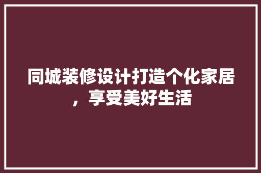同城装修设计打造个化家居，享受美好生活