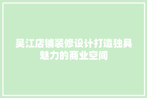 吴江店铺装修设计打造独具魅力的商业空间