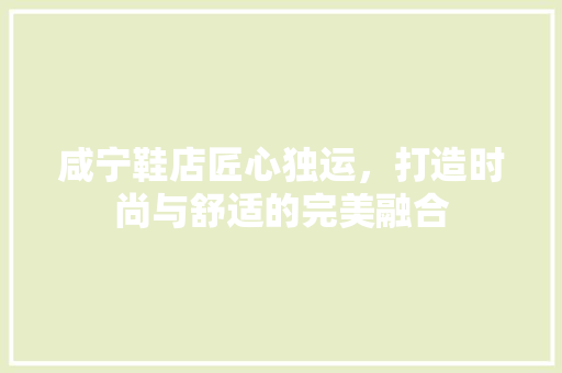 咸宁鞋店匠心独运，打造时尚与舒适的完美融合