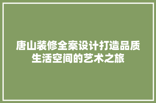 唐山装修全案设计打造品质生活空间的艺术之旅