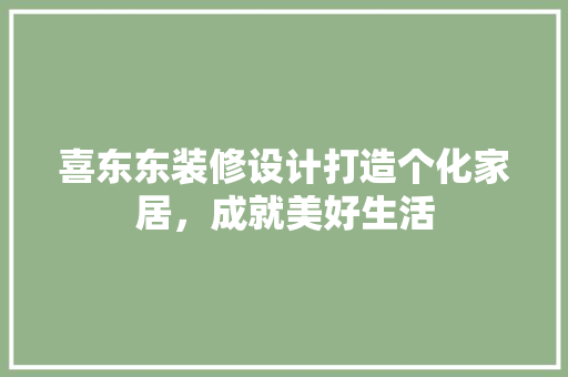 喜东东装修设计打造个化家居，成就美好生活