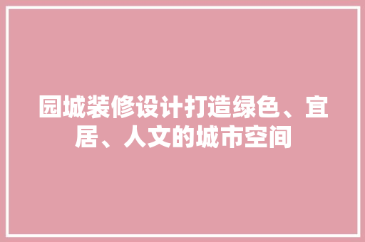 园城装修设计打造绿色、宜居、人文的城市空间
