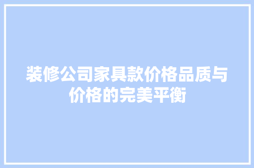 装修公司家具款价格品质与价格的完美平衡