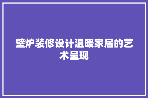 壁炉装修设计温暖家居的艺术呈现