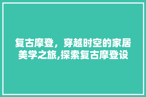 复古摩登，穿越时空的家居美学之旅,探索复古摩登设计装修的魅力
