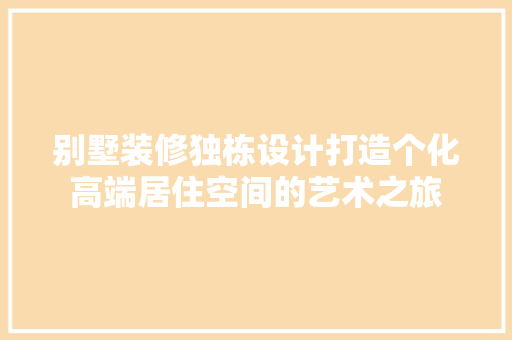 别墅装修独栋设计打造个化高端居住空间的艺术之旅