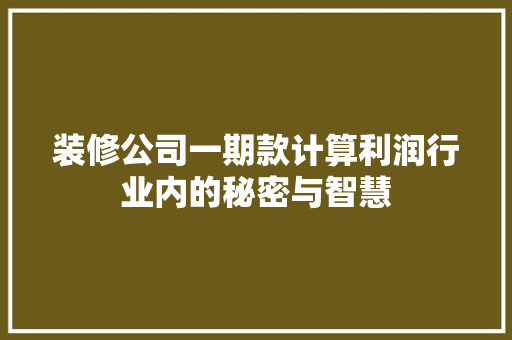装修公司一期款计算利润行业内的秘密与智慧