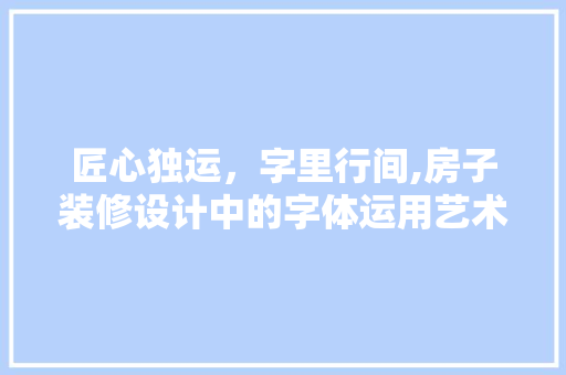 匠心独运，字里行间,房子装修设计中的字体运用艺术