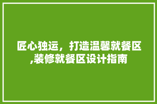 匠心独运，打造温馨就餐区,装修就餐区设计指南