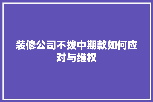 装修公司不拨中期款如何应对与维权