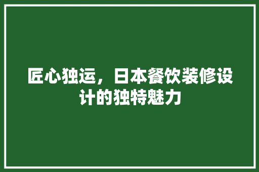 匠心独运，日本餐饮装修设计的独特魅力