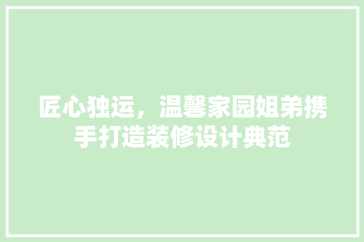 匠心独运，温馨家园姐弟携手打造装修设计典范