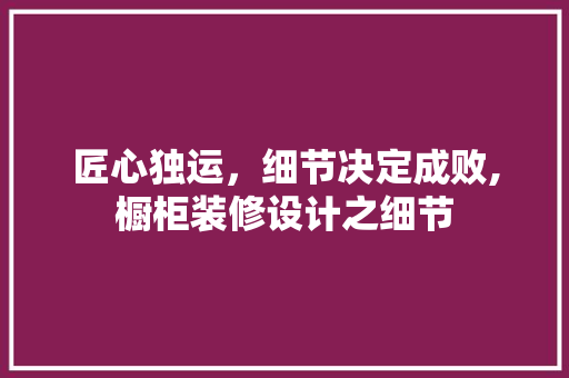匠心独运，细节决定成败,橱柜装修设计之细节