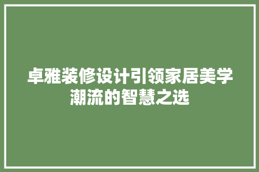 卓雅装修设计引领家居美学潮流的智慧之选