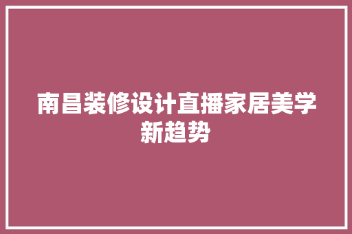 南昌装修设计直播家居美学新趋势