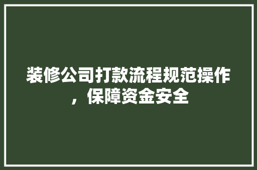 装修公司打款流程规范操作，保障资金安全