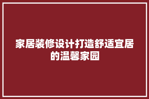 家居装修设计打造舒适宜居的温馨家园