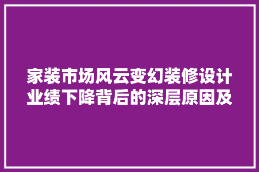 家装市场风云变幻装修设计业绩下降背后的深层原因及应对步骤