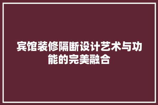 宾馆装修隔断设计艺术与功能的完美融合