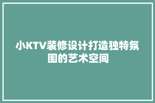 小KTV装修设计打造独特氛围的艺术空间