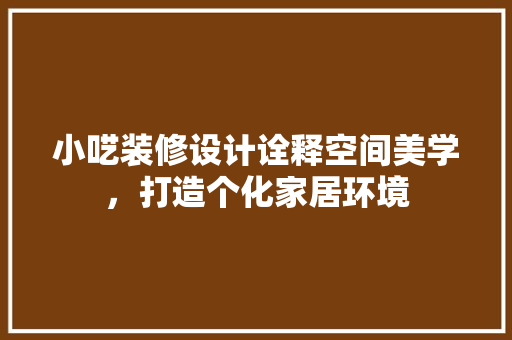 小呓装修设计诠释空间美学，打造个化家居环境