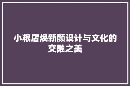 小粮店焕新颜设计与文化的交融之美