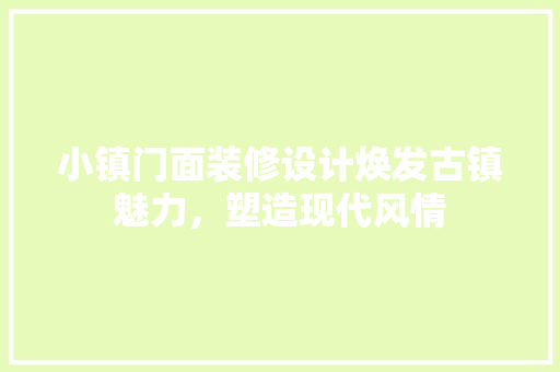 小镇门面装修设计焕发古镇魅力，塑造现代风情