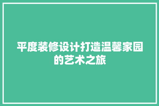 平度装修设计打造温馨家园的艺术之旅