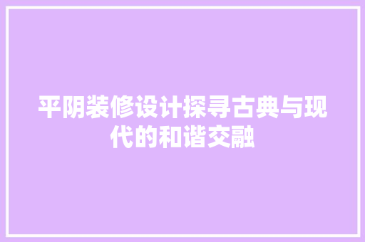 平阴装修设计探寻古典与现代的和谐交融
