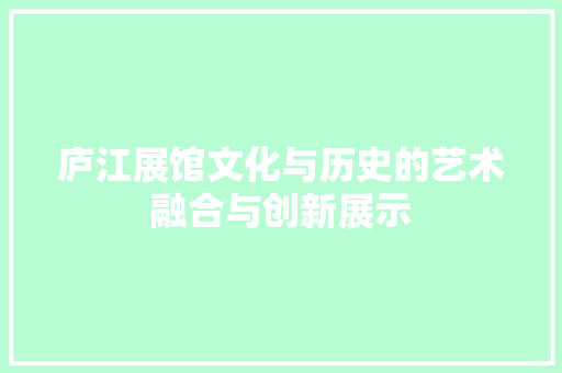 庐江展馆文化与历史的艺术融合与创新展示