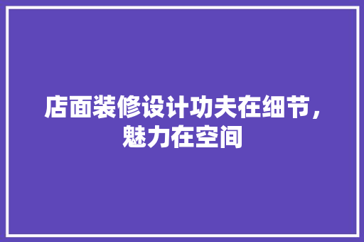 店面装修设计功夫在细节，魅力在空间